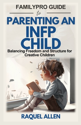 FamilyPro Guide to Parenting an INFP Child: Balancing Freedom and Structure for Creative Children - Allen, Raquel