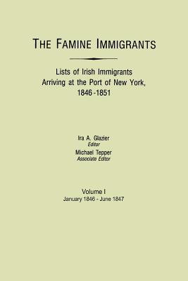 Famine Immigrants. Lists of Irish Immigrants Arriving at the Port of New York, 1846-1851. Volume I, January 1846-June 1847 - Glazier, Ira A (Editor), and Tepper, Michael (Editor)