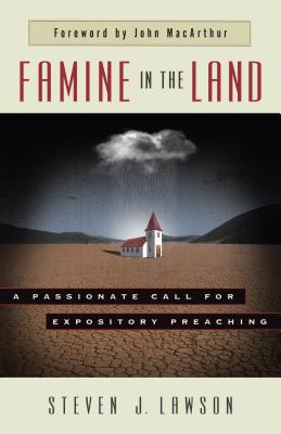 Famine in the Land: A Passionate Call for Expository Preaching - Lawson, Steven J, Dr., and MacArthur, John (Foreword by)