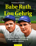 Famous Friends: Babe Ruth and Lou Gehrig: How They Met, Their Humble Beginnings and Amazing Achievements