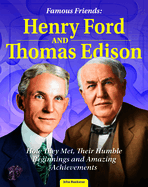 Famous Friends: Henry Ford and Thomas Edison: How They Met, Their Humble Beginnings and Amazing Achievements