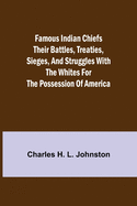 Famous Indian Chiefs Their Battles, Treaties, Sieges, and Struggles with the Whites for the Possession of America