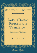 Famous Italian Pictures and Their Story: With Sketch of the Artists (Classic Reprint)