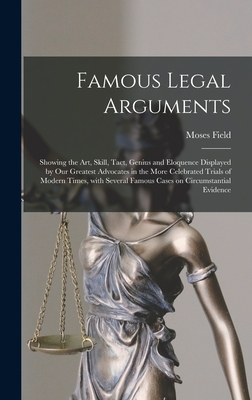 Famous Legal Arguments: Showing the Art, Skill, Tact, Genius and Eloquence Displayed by Our Greatest Advocates in the More Celebrated Trials of Modern Times, With Several Famous Cases on Circumstantial Evidence - Field, Moses