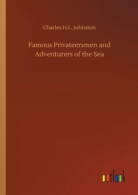 Famous Privateersmen and Adventurers of the Sea - Johnston, Charles H L