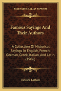 Famous Sayings and Their Authors: A Collection of Historical Sayings in English, French, German, Greek, Italian, and Latin