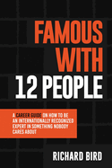 Famous with 12 People: A Career Guide on How to Be an Internationally Recognized Expert in Something Nobody Cares About: A Career Guide On How To Be An Internationally Recognized Expert In Something That Nobody Cares About