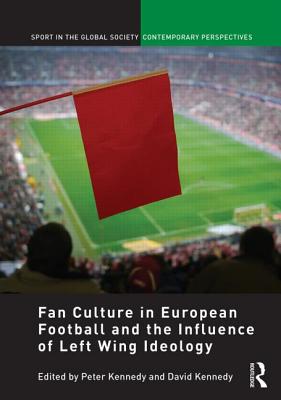 Fan Culture in European Football and the Influence of Left Wing Ideology - Kennedy, Peter (Editor), and Kennedy, David (Editor)