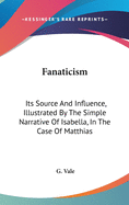 Fanaticism: Its Source And Influence, Illustrated By The Simple Narrative Of Isabella, In The Case Of Matthias