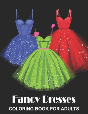 Fancy Dresses Coloring Book for Adults: Ball Party Dresses, Evening Gowns and Wedding Dresses - Fashion Colouring Book for Fashionistas - Stark, Katrin