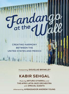 Fandango at the Wall: Creating Harmony Between the United States and Mexico - Sehgal, Kabir, and O'Farrill, Arturo (Performed by), and Brinkley, Douglas (Foreword by)