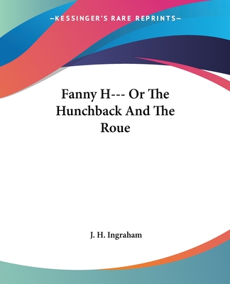 Fanny H--- Or The Hunchback And The Roue - Ingraham, J H
