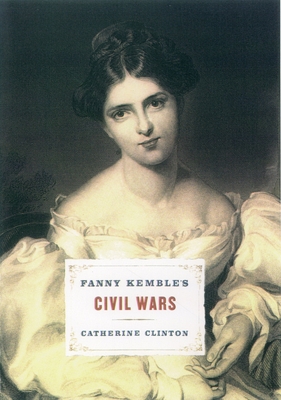 Fanny Kemble's Civil Wars - Clinton, Catherine, Professor