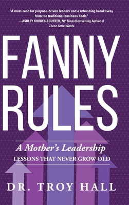 Fanny Rules: A Mother's Leadership Lessons that Never Grow Old - Hall, Troy