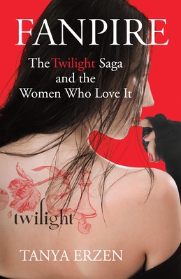 Fanpire: The Twilight Saga and the Women Who Love It - Erzen, Tanya