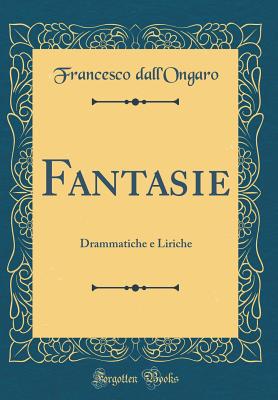 Fantasie: Drammatiche E Liriche (Classic Reprint) - Dall'ongaro, Francesco