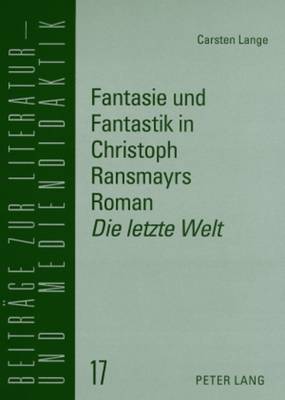 Fantasie Und Fantastik in Christoph Ransmayrs Roman Die Letzte Welt?: Ein Unterrichtsmodell Fuer Den Deutschunterricht in Der Oberstufe - Lecke, Bodo (Editor), and Lange, Carsten