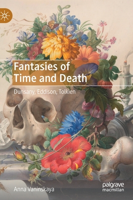 Fantasies of Time and Death: Dunsany, Eddison, Tolkien - Vaninskaya, Anna