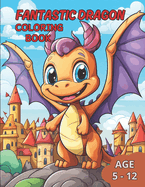 Fantastic Dragon Coloring Book: Awaken the Imagination with Incredible Dragons in this Fantastic Coloring Book for kids age 5-12