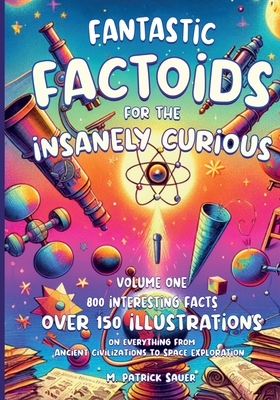 Fantastic Factoids for the Insanely Curious: A Collection of Strange, But True, and Often Unheard-Of Factoids That Will Blow Your Mind - Sauer, M Patrick