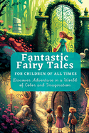 Fantastic Fairy Tales: For Children of All Times. Discover Adventure in a World of Color and Imagination.
