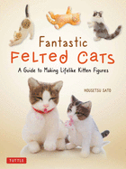 Fantastic Felted Cats: A Guide to Making Lifelike Kitten Figures (with Full-Size Templates)