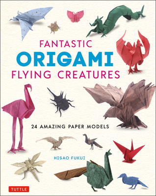 Fantastic Origami Flying Creatures: 24 Amazing Paper Models - Fukui, Hisao