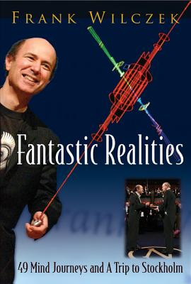 Fantastic Realities: 49 Mind Journeys and a Trip to Stockholm - Wilczek, Frank (Editor)