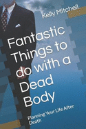 Fantastic Things to do with a Dead Body: Planning Your Life After Death