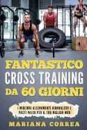 Fantastico Cross Training Da 60 Giorni: I Migliori Allenamenti Giornalieri E Pasti Paleo Per Il Tuo Miglior Wod