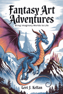 Fantasy Art Adventures: Bring Imaginary Worlds to Life