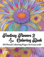 Fantasy Flowers Coloring Book 2: 50 Floral Coloring Pages in Grayscale