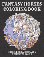 Fantasy Horses Coloring Book: Horse, Deer and dragon designs to color for kids and adults, A Fun Coloring Book For Horse Lovers Featuring Adorable Horses deers and dragons with Beautiful Patterns For Relieving Stress & Relaxation