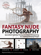 Fantasy Nude Photography: Use Lighting, Posing, and Digital Compositing Techniques to Create Amazing Images