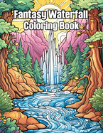 Fantasy Waterfall Coloring Book: Relaxing Waterfalls Adult Colorig pages Stress Relief (Featuring Mindfulness Beautiful Waterfalls Designs)