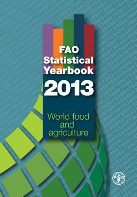 Fao Statistical Yearbook 2013: World Food and Agriculture - Food and Agriculture Organization of the United Nations