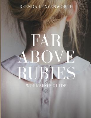 Far Above Rubies: Workshop Guide: A Practical Guide Through Proverbs 31 for Biblical Womanhood - Leavenworth, Brenda