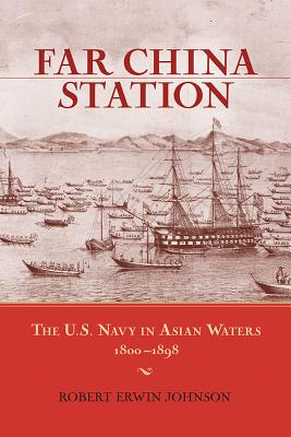 Far China Station: The U.S. Navy in Asian Waters, 1800-1898 - Johnson, Robert Erwin