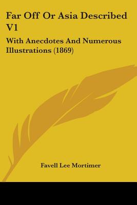 Far Off Or Asia Described V1: With Anecdotes And Numerous Illustrations (1869) - Mortimer, Favell Lee