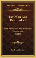 Far Off or Asia Described V1: With Anecdotes and Numerous Illustrations (1869)