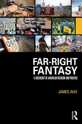 Far-Right Fantasy: A Sociology of American Religion and Politics - Aho, James