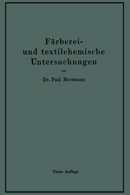 Farberei- Und Textilchemische Untersuchungen: Anleitung Zur Chemischen Untersuchung Und Bewertung Der Rohstoffe, Hilfsmittel Und Erzeugnisse Der Textilveredelungs-Industrie - Hermann, Paul