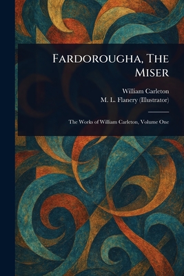 Fardorougha, The Miser - Carleton, William, and Flanery, M L