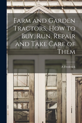 Farm and Garden Tractors, how to buy, run, Repair and Take Care of Them - Collins, A Frederick 1869-