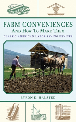Farm Conveniences and How to Make Them: Classic American Labor-Saving Devices - Halsted, Byron D
