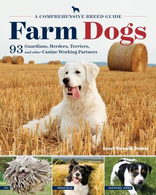 Farm Dogs: A Comprehensive Breed Guide to 93 Guardians, Herders, Terriers, and Other Canine Working Partners - Dohner, Janet Vorwald