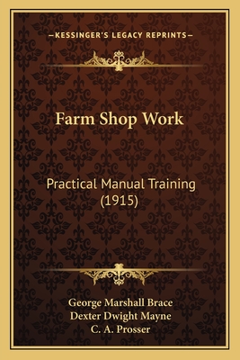 Farm Shop Work: Practical Manual Training (1915) - Brace, George Marshall, and Mayne, Dexter Dwight, and Prosser, C A (Introduction by)