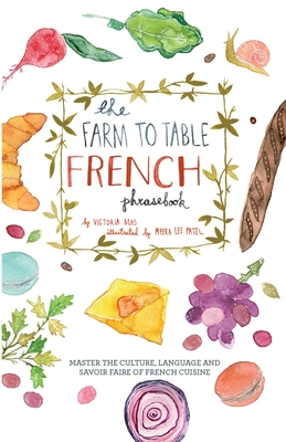 Farm to Table French Phrasebook: Master the Culture, Language and Savoir Faire of French Cuisine - Mas, Victoria