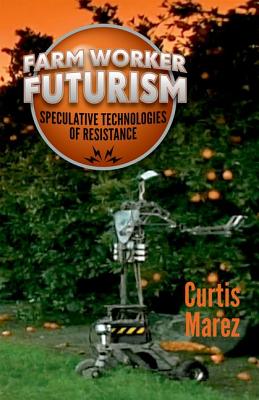 Farm Worker Futurism: Speculative Technologies of Resistance - Marez, Curtis, Professor
