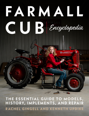 Farmall Cub Encylopedia: The Essential Guide to Models, History, Implements, and Repair - Gingell, Rachel, and Updike, Kenneth